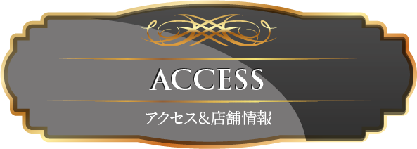 ACCESS アクセス＆店舗情報